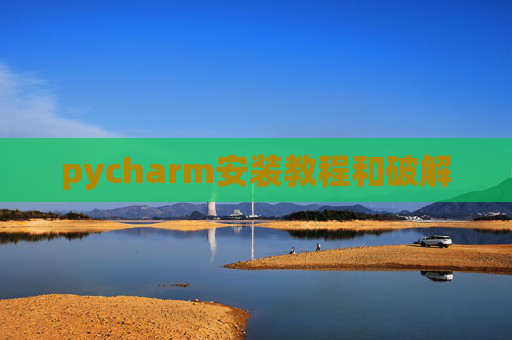 pycharm安装教程和破解 pycharm安装教程和破解